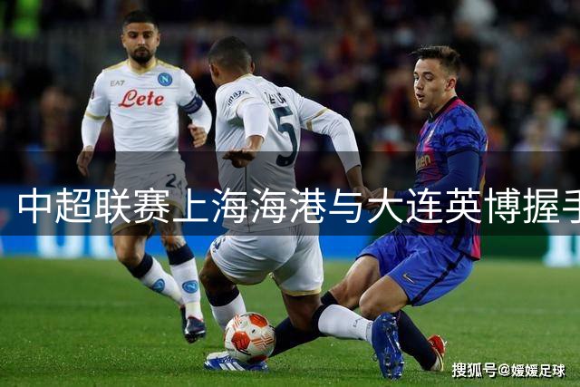 中超联赛上海海港与大连英博握手言和