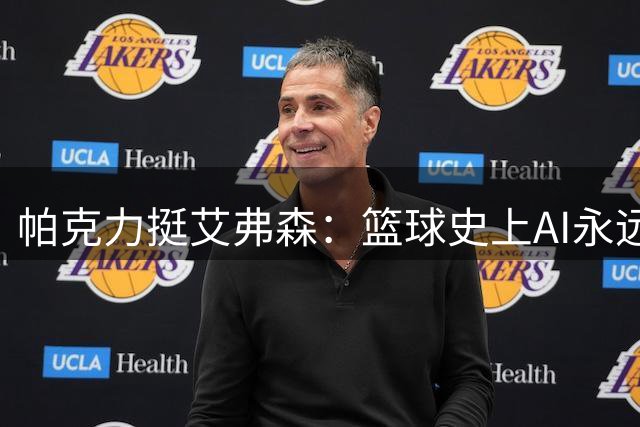 帕克力挺艾弗森：篮球史上AI永远属于"答案
