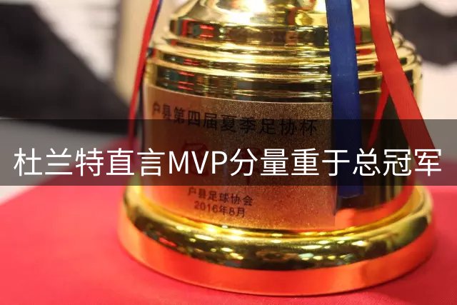 杜兰特直言MVP分量重于总冠军