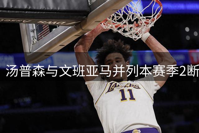汤普森与文班亚马并列本赛季2断2帽场次榜首