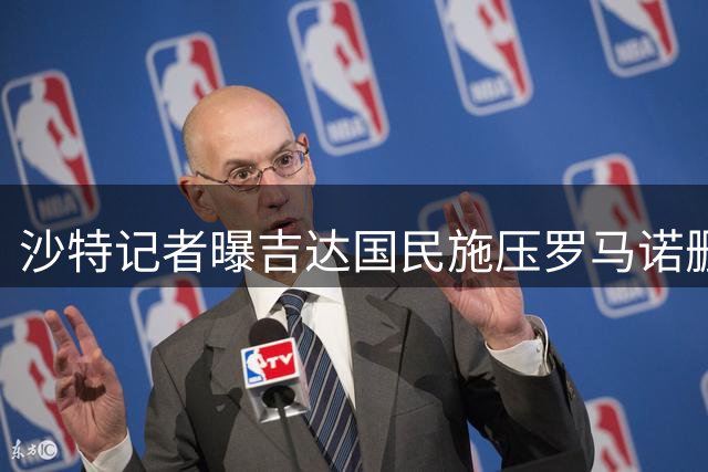沙特记者曝吉达国民施压罗马诺删转会帖
