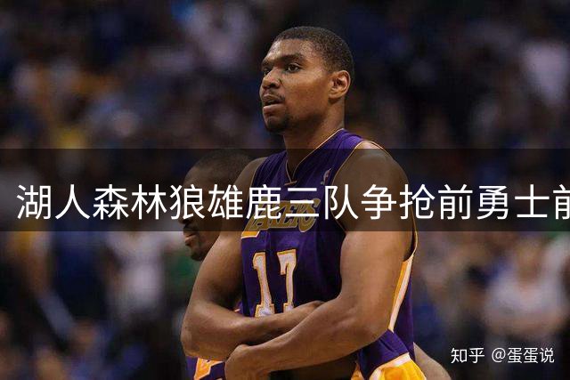湖人森林狼雄鹿三队争抢前勇士前锋 4600万合同成焦点