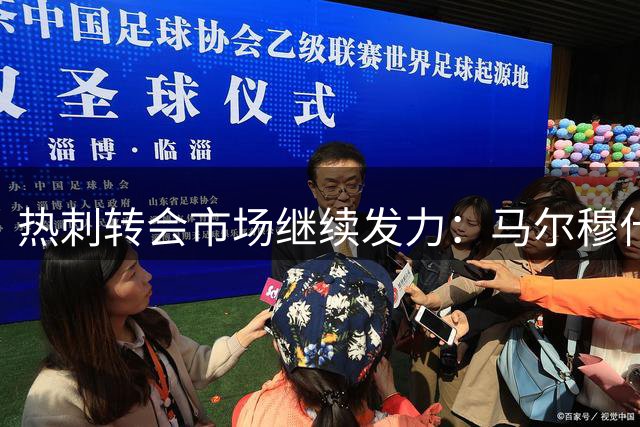 热刺转会市场继续发力：马尔穆什加盟在即，加克波获新报价