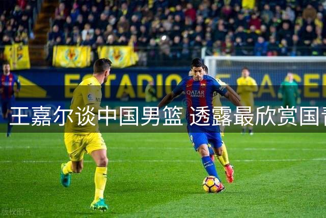 王嘉尔谈中国男篮 透露最欣赏国青小将朱正