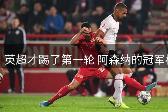 英超才踢了第一轮 阿森纳的冠军相就更明显了
